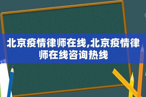 北京疫情律師在線,北京疫情律師在線咨詢熱線