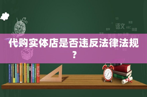 代購實體店是否違反法律法規(guī)？