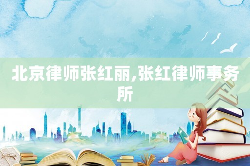 北京律師張紅麗,張紅律師事務(wù)所