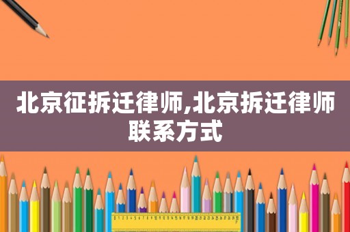 北京征拆遷律師,北京拆遷律師聯(lián)系方式