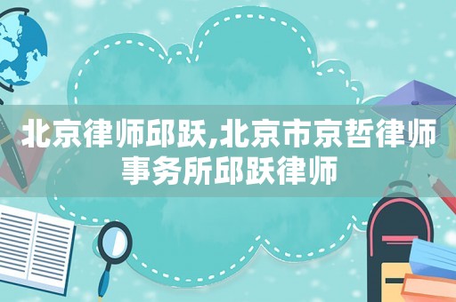 北京律師邱躍,北京市京哲律師事務(wù)所邱躍律師