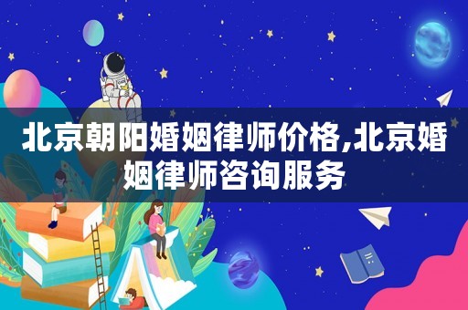 北京朝陽婚姻律師價(jià)格,北京婚姻律師咨詢服務(wù)