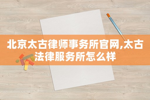 北京太古律師事務所官網(wǎng),太古法律服務所怎么樣