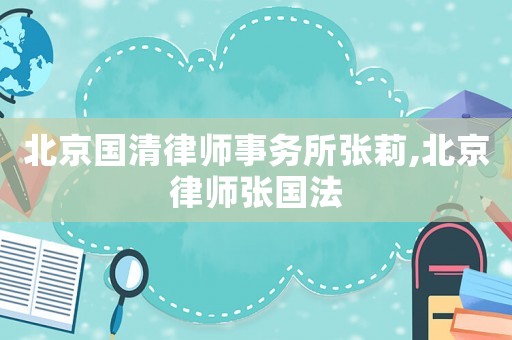 北京國清律師事務(wù)所張莉,北京律師張國法