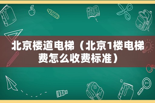北京樓道電梯（北京1樓電梯費怎么收費標(biāo)準(zhǔn)）