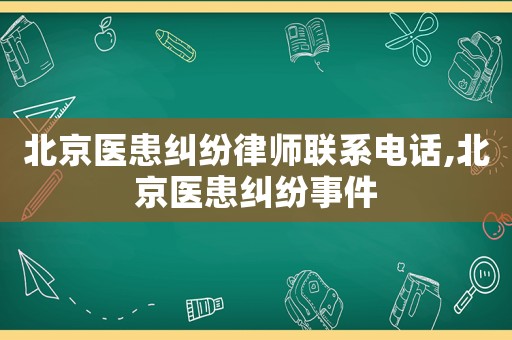 北京醫(yī)患糾紛律師聯(lián)系電話,北京醫(yī)患糾紛事件