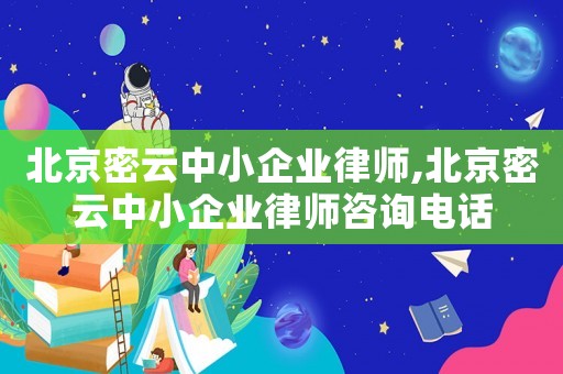 北京密云中小企業(yè)律師,北京密云中小企業(yè)律師咨詢電話