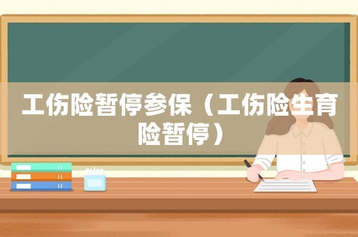 工傷險(xiǎn)暫停參保（工傷險(xiǎn)生育險(xiǎn)暫停）
