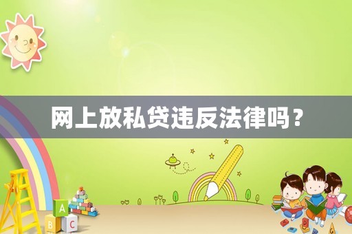 網(wǎng)上放私貸違反法律嗎？
