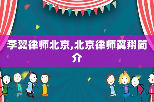 李翼律師北京,北京律師冀翔簡(jiǎn)介