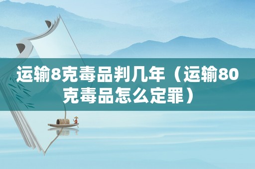 運(yùn)輸8克毒品判幾年（運(yùn)輸80克毒品怎么定罪）