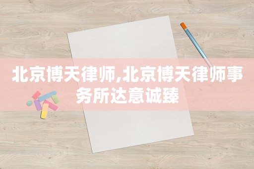 北京博天律師,北京博天律師事務(wù)所達意誠臻