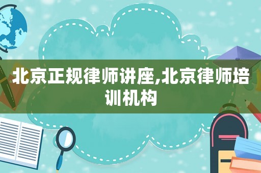北京正規(guī)律師講座,北京律師培訓(xùn)機(jī)構(gòu)