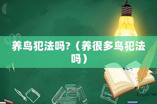 養(yǎng)鳥犯法嗎?（養(yǎng)很多鳥犯法嗎）
