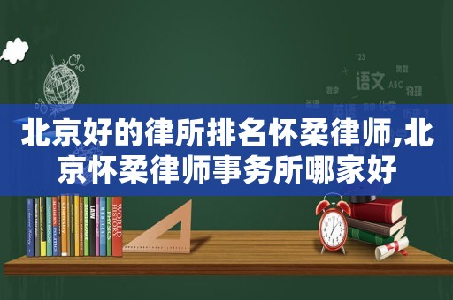 北京好的律所排名懷柔律師,北京懷柔律師事務(wù)所哪家好