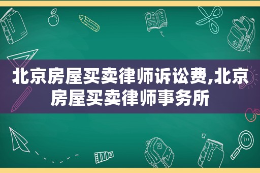 北京房屋買賣律師訴訟費(fèi),北京房屋買賣律師事務(wù)所