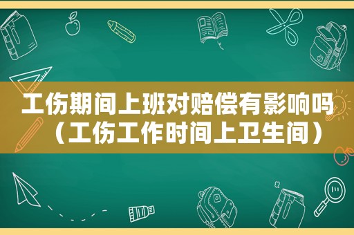 工傷期間上班對賠償有影響嗎（工傷工作時間上衛(wèi)生間）