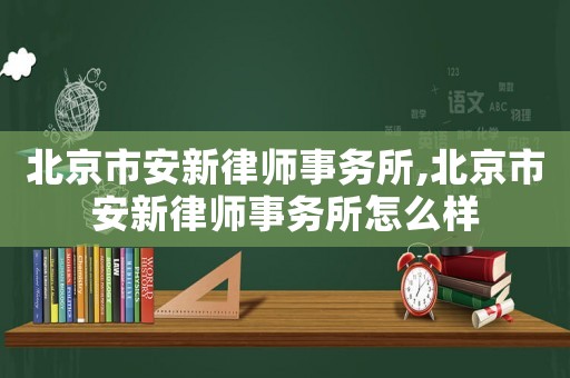 北京市安新律師事務(wù)所,北京市安新律師事務(wù)所怎么樣