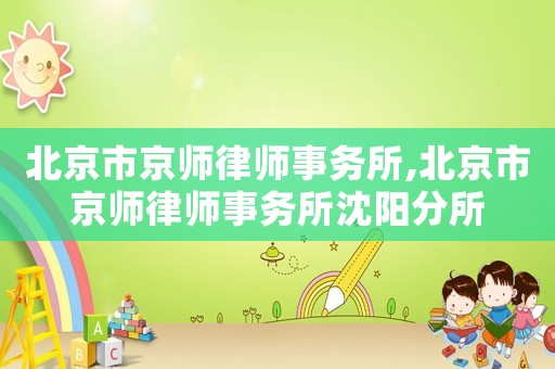 北京市京師律師事務(wù)所,北京市京師律師事務(wù)所沈陽(yáng)分所
