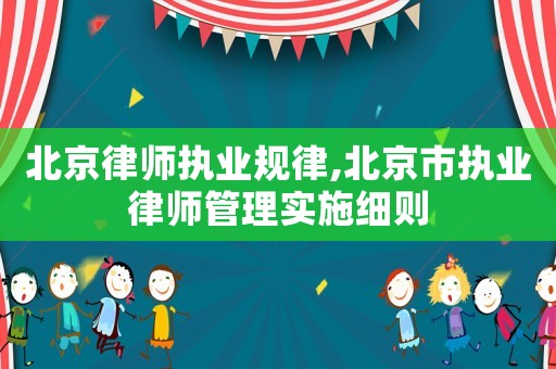 北京律師執(zhí)業(yè)規(guī)律,北京市執(zhí)業(yè)律師管理實(shí)施細(xì)則