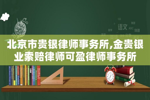 北京市貴銀律師事務(wù)所,金貴銀業(yè)索賠律師可盈律師事務(wù)所