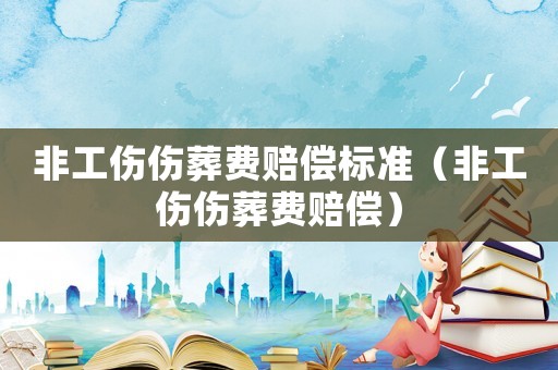 非工傷傷葬費(fèi)賠償標(biāo)準(zhǔn)（非工傷傷葬費(fèi)賠償）