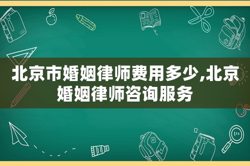 北京市婚姻律師費用多少,北京婚姻律師咨詢服務(wù)