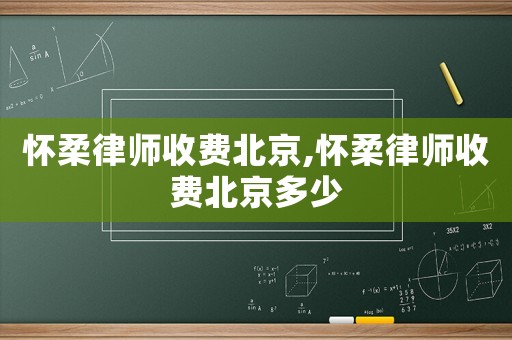懷柔律師收費北京,懷柔律師收費北京多少