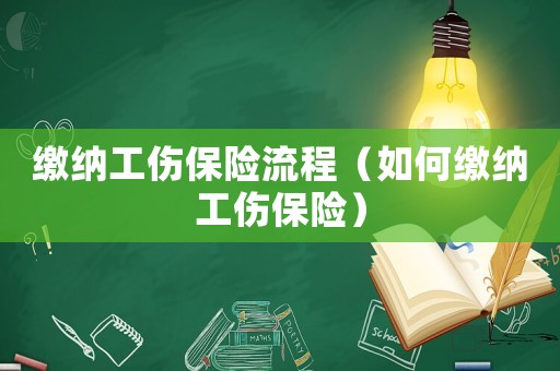 繳納工傷保險(xiǎn)流程（如何繳納工傷保險(xiǎn)）