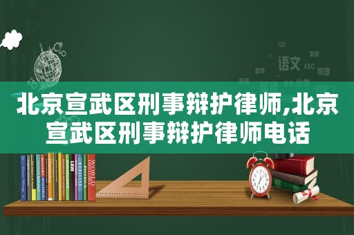 北京宣武區(qū)刑事辯護(hù)律師,北京宣武區(qū)刑事辯護(hù)律師電話
