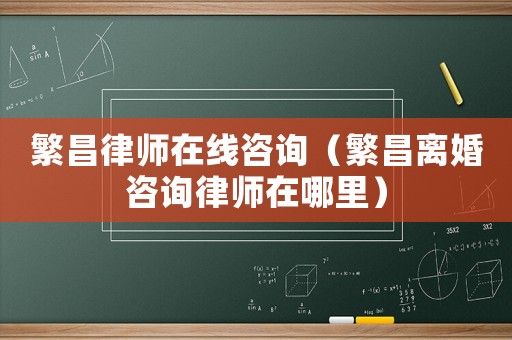 繁昌律師在線咨詢（繁昌離婚咨詢律師在哪里）