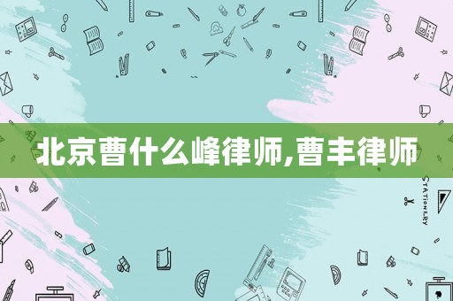 北京曹什么峰律師,曹豐律師