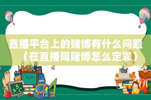 直播平臺(tái)上的賭博有什么問題（在直播間賭博怎么定罪）