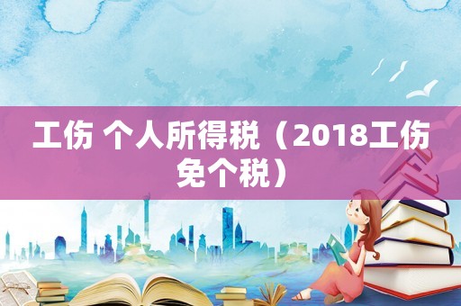 工傷 個人所得稅（2018工傷免個稅）
