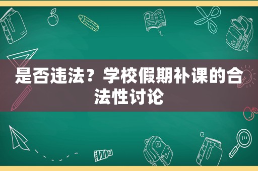 是否違法？學校假期補課的合法性討論