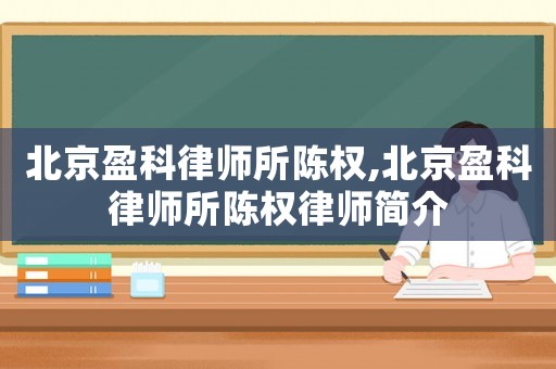 北京盈科律師所陳權(quán),北京盈科律師所陳權(quán)律師簡介