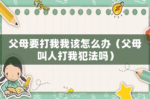 父母要打我我該怎么辦（父母叫人打我犯法嗎）