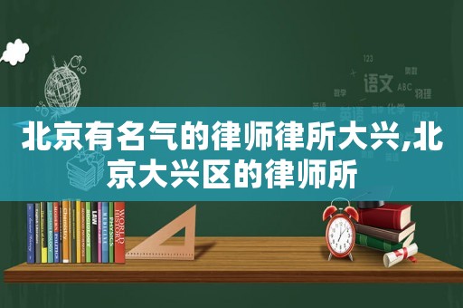 北京有名氣的律師律所大興,北京大興區(qū)的律師所
