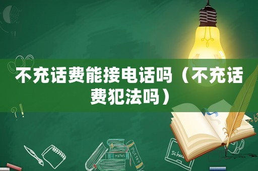 不充話費(fèi)能接電話嗎（不充話費(fèi)犯法嗎）