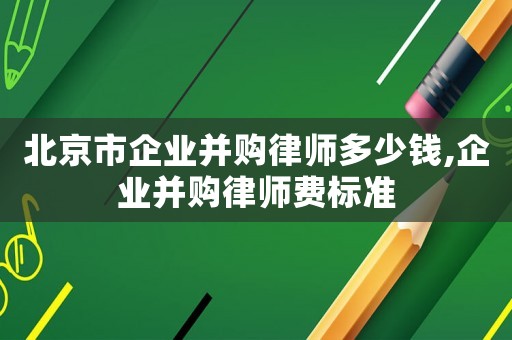 北京市企業(yè)并購律師多少錢,企業(yè)并購律師費標準