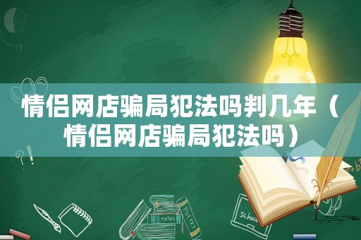 情侶網(wǎng)店騙局犯法嗎判幾年（情侶網(wǎng)店騙局犯法嗎）