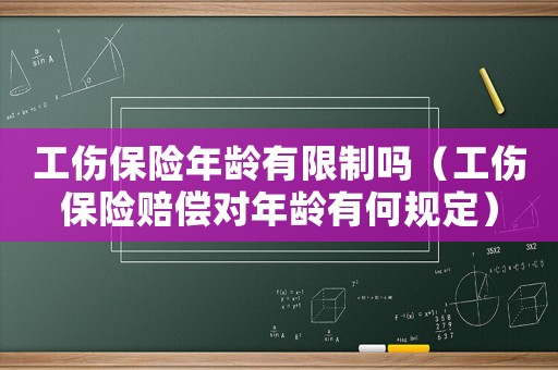 工傷保險(xiǎn)年齡有限制嗎（工傷保險(xiǎn)賠償對年齡有何規(guī)定）