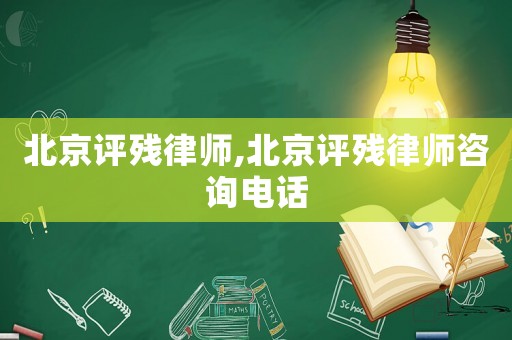 北京評(píng)殘律師,北京評(píng)殘律師咨詢電話