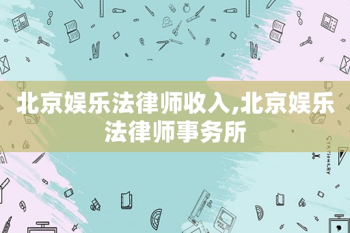 北京娛樂法律師收入,北京娛樂法律師事務(wù)所