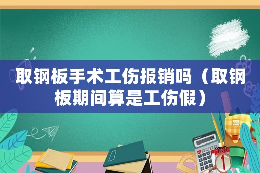 取鋼板手術(shù)工傷報銷嗎（取鋼板期間算是工傷假）