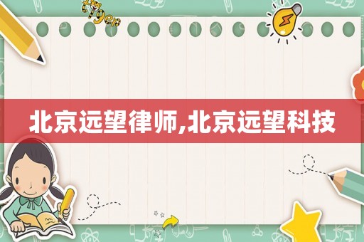 北京遠(yuǎn)望律師,北京遠(yuǎn)望科技