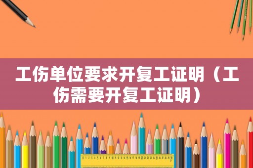 工傷單位要求開復(fù)工證明（工傷需要開復(fù)工證明）