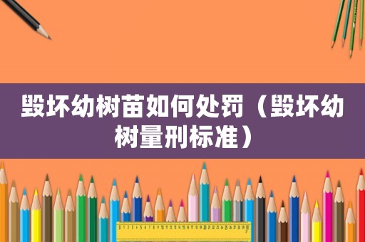 毀壞幼樹苗如何處罰（毀壞幼樹量刑標準）