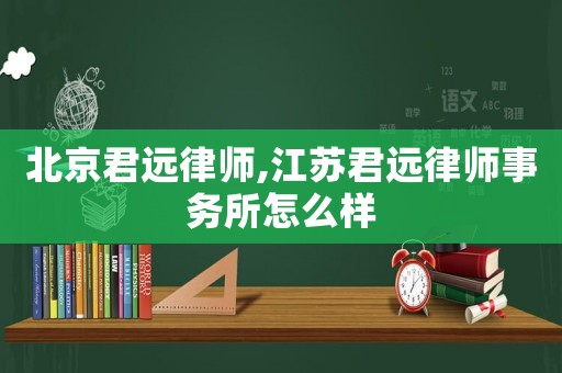 北京君遠(yuǎn)律師,江蘇君遠(yuǎn)律師事務(wù)所怎么樣