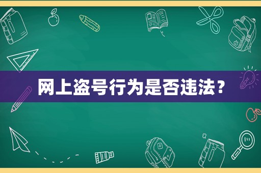 網(wǎng)上盜號(hào)行為是否違法？